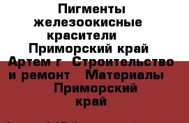 Пигменты железоокисные (красители)  - Приморский край, Артем г. Строительство и ремонт » Материалы   . Приморский край